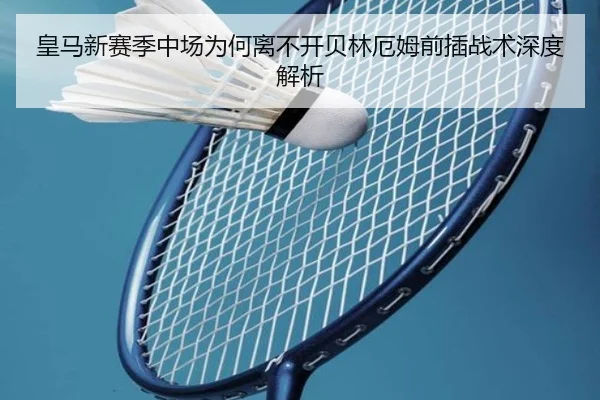 皇马新赛季中场为何离不开贝林厄姆前插战术深度解析